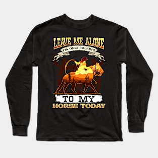 Leave Me Alone I'm Only Talking To My Horse Today Long Sleeve T-Shirt